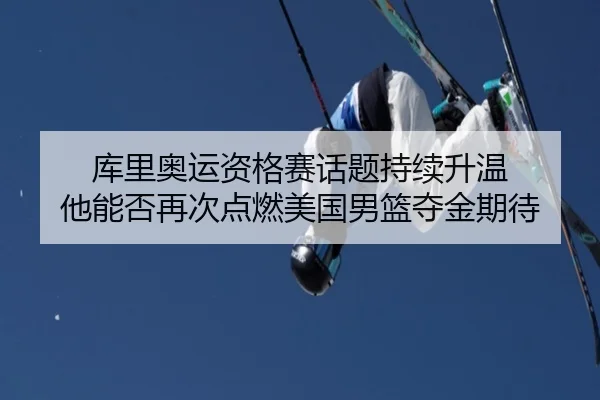 库里奥运资格赛话题持续升温 他能否再次点燃美国男篮夺金期待 | xingkongsports